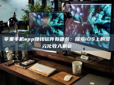 阿坝苹果手机app赚钱软件有哪些：探索iOS上的多元化收入机会