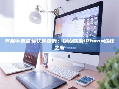 阿坝苹果手机体验软件赚钱：探索你的iPhone赚钱之旅