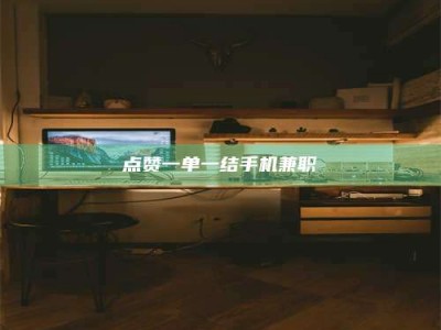 阿坝点赞一单一结手机兼职