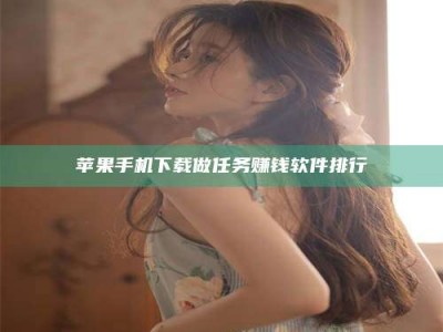 阿坝苹果手机下载做任务赚钱软件排行