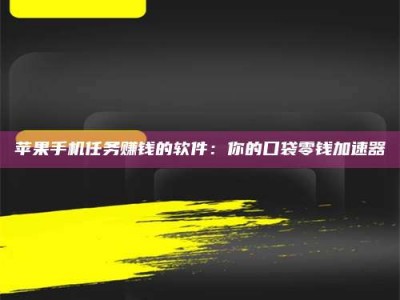 阿坝苹果手机任务赚钱的软件：你的口袋零钱加速器