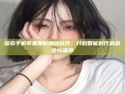 阿坝探索手机苹果兼职赚钱软件：开启智能时代的副业新篇章