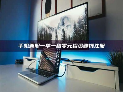 阿坝手机兼职一单一结零元投资赚钱注册