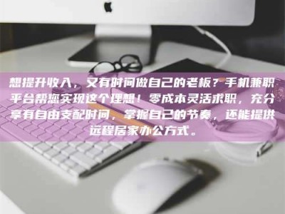阿坝想提升收入，又有时间做自己的老板？手机兼职平台帮您实现这个理想！零成本灵活求职，充分享有自由支配时间，掌握自己的节奏，还能提供远程居家办公方式。