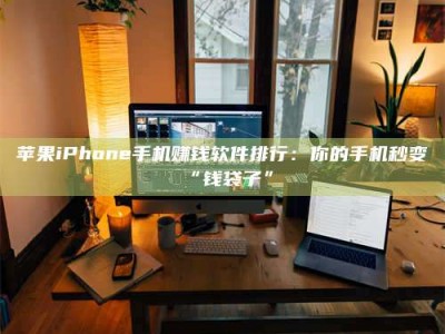 阿坝苹果iPhone手机赚钱软件排行：你的手机秒变“钱袋子”