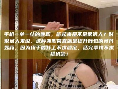 阿坝手机一单一结的兼职，听起来是不是很诱人？对很多人来说，这种兼职简直就是提升钱包的灵丹妙药，因为终于能打工不求稳定，活完拿钱不求排班啦！