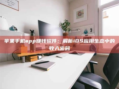 阿坝苹果手机app赚钱软件：解析iOS应用生态中的收入密码