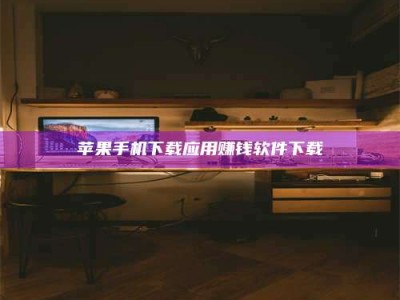 阿坝苹果手机下载应用赚钱软件下载