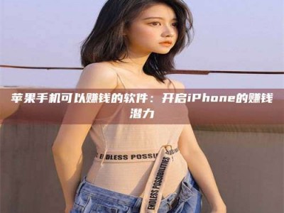 阿坝苹果手机可以赚钱的软件：开启iPhone的赚钱潜力