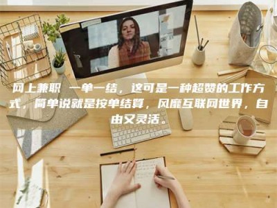 阿坝网上兼职 一单一结，这可是一种超赞的工作方式，简单说就是按单结算，风靡互联网世界，自由又灵活。