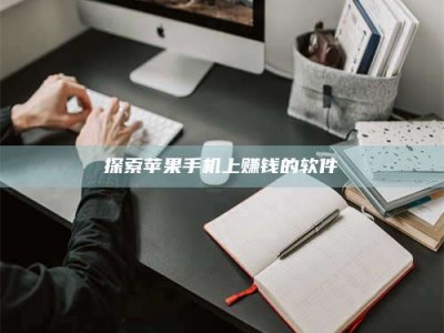 阿坝探索苹果手机上赚钱的软件