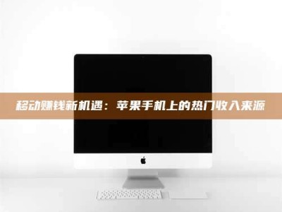 阿坝移动赚钱新机遇：苹果手机上的热门收入来源