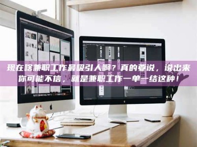 阿坝现在啥兼职工作最吸引人啊？真的要说，说出来你可能不信，就是兼职工作一单一结这种！