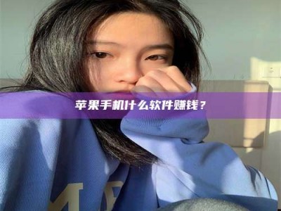 阿坝苹果手机什么软件赚钱？
