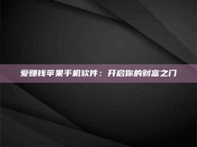 阿坝爱赚钱苹果手机软件：开启你的财富之门