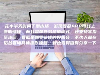 阿坝花小半天时间了解市场，发现很多APP可线上兼职赚钱，而且是单任务结清模式，还支持零投资注册，看似是赚零花钱的好机会，不少人都在后台咨询具体操作流程，我也觉得值得分享一下~