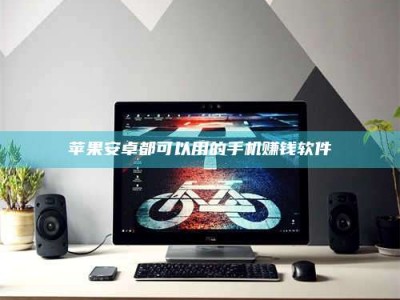 阿坝苹果安卓都可以用的手机赚钱软件