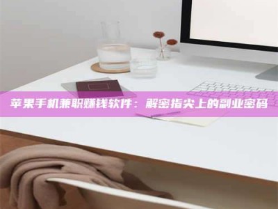 阿坝苹果手机兼职赚钱软件：解密指尖上的副业密码
