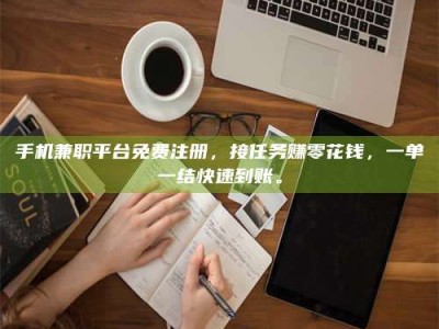 阿坝手机兼职平台免费注册，接任务赚零花钱，一单一结快速到账。