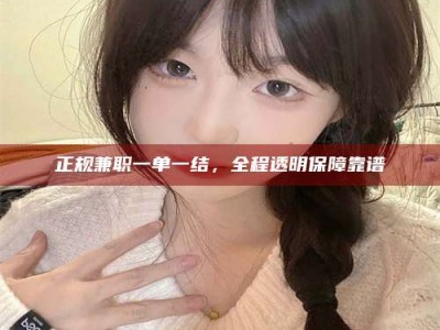 阿坝正规兼职一单一结，全程透明保障靠谱