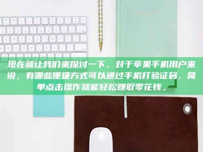 阿坝现在就让我们来探讨一下，对于苹果手机用户来说，有哪些便捷方式可以通过手机打验证码、简单点击操作就能轻松赚取零花钱。