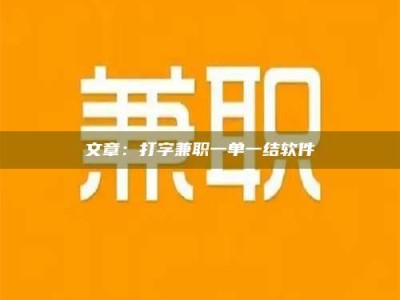 阿坝文章：打字兼职一单一结软件
