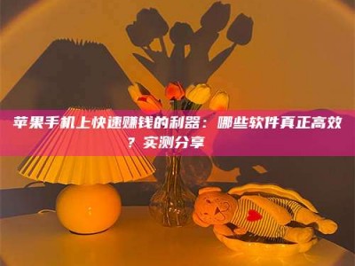 阿坝苹果手机上快速赚钱的利器：哪些软件真正高效？实测分享🌟