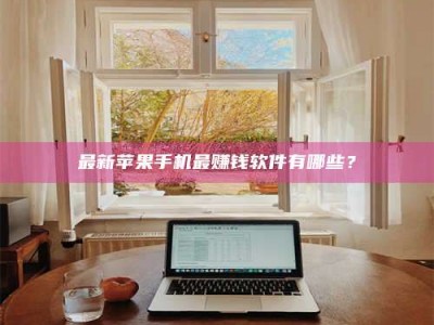 阿坝最新苹果手机最赚钱软件有哪些？